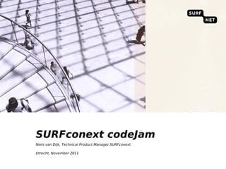 SURFconext codeJam
Niels van Dijk, Technical Product Manager SURFconext

Utrecht, November 2011
 