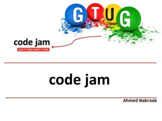 code jam
           Ahmed Mabrook
 