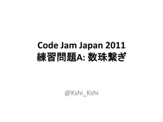 Code Jam Japan 2011
練習問題A: 数珠繋ぎ


     @Kshi_Kshi
 