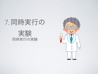 7. 同時実行の
実験
同時実行の実験
 