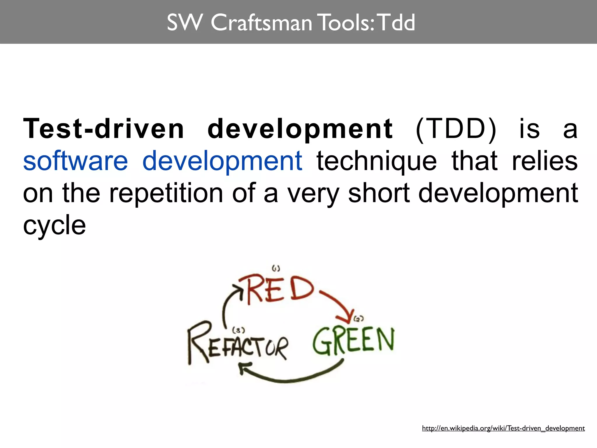 SW Craftsman Tools: Tdd



Test-driven development (TDD) is a
software development technique that relies
on the repetition of a very short development
cycle




                                     http://en.wikipedia.org/wiki/Test-driven_development
 