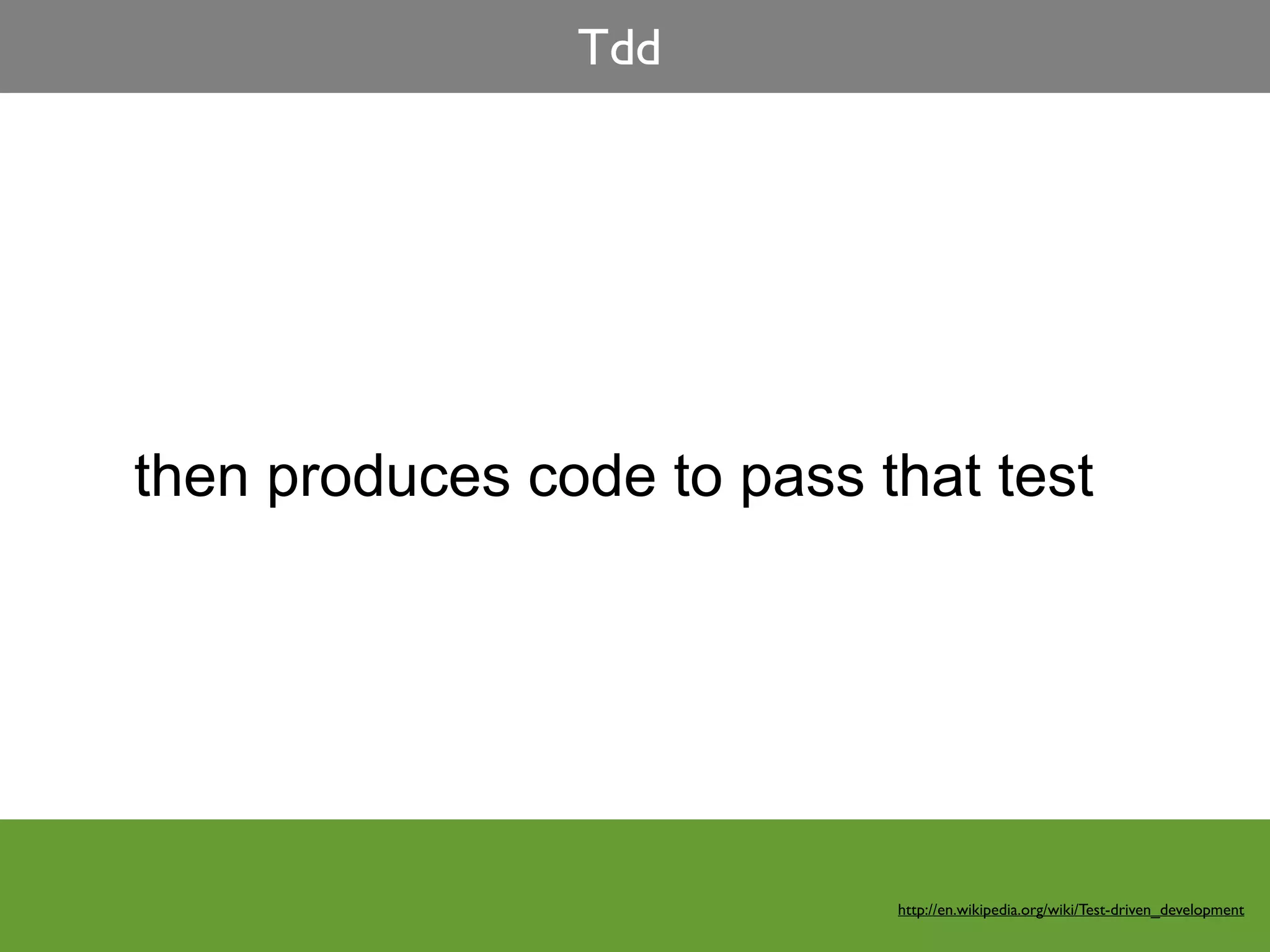 Tdd




then produces code to pass that test




                            http://en.wikipedia.org/wiki/Test-driven_development
 