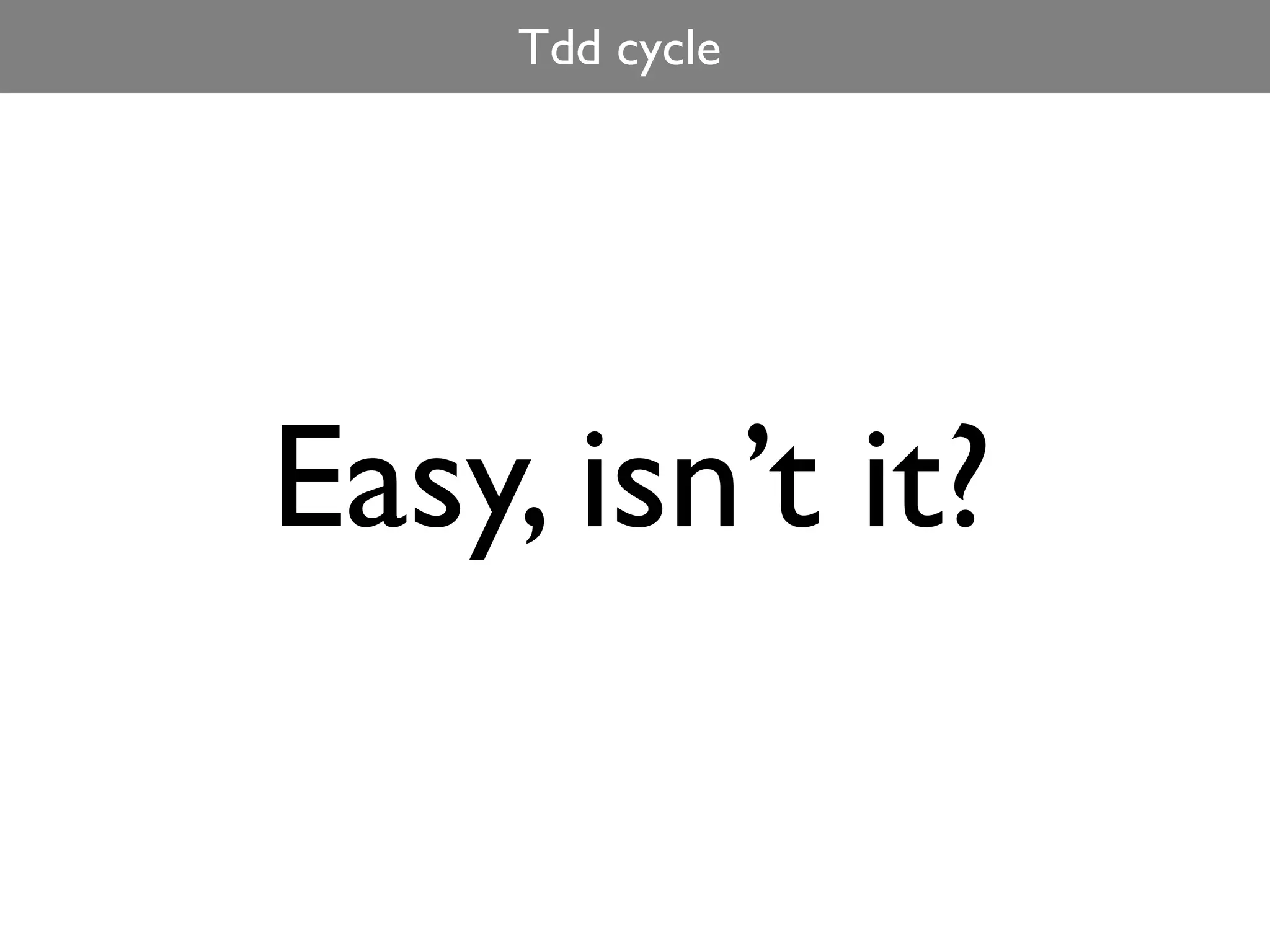 Tdd cycle




Easy, isn’t it?
 