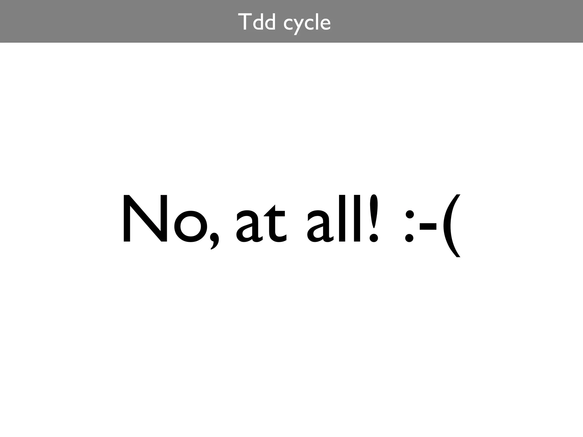 Tdd cycle




No, at all! :-(
 