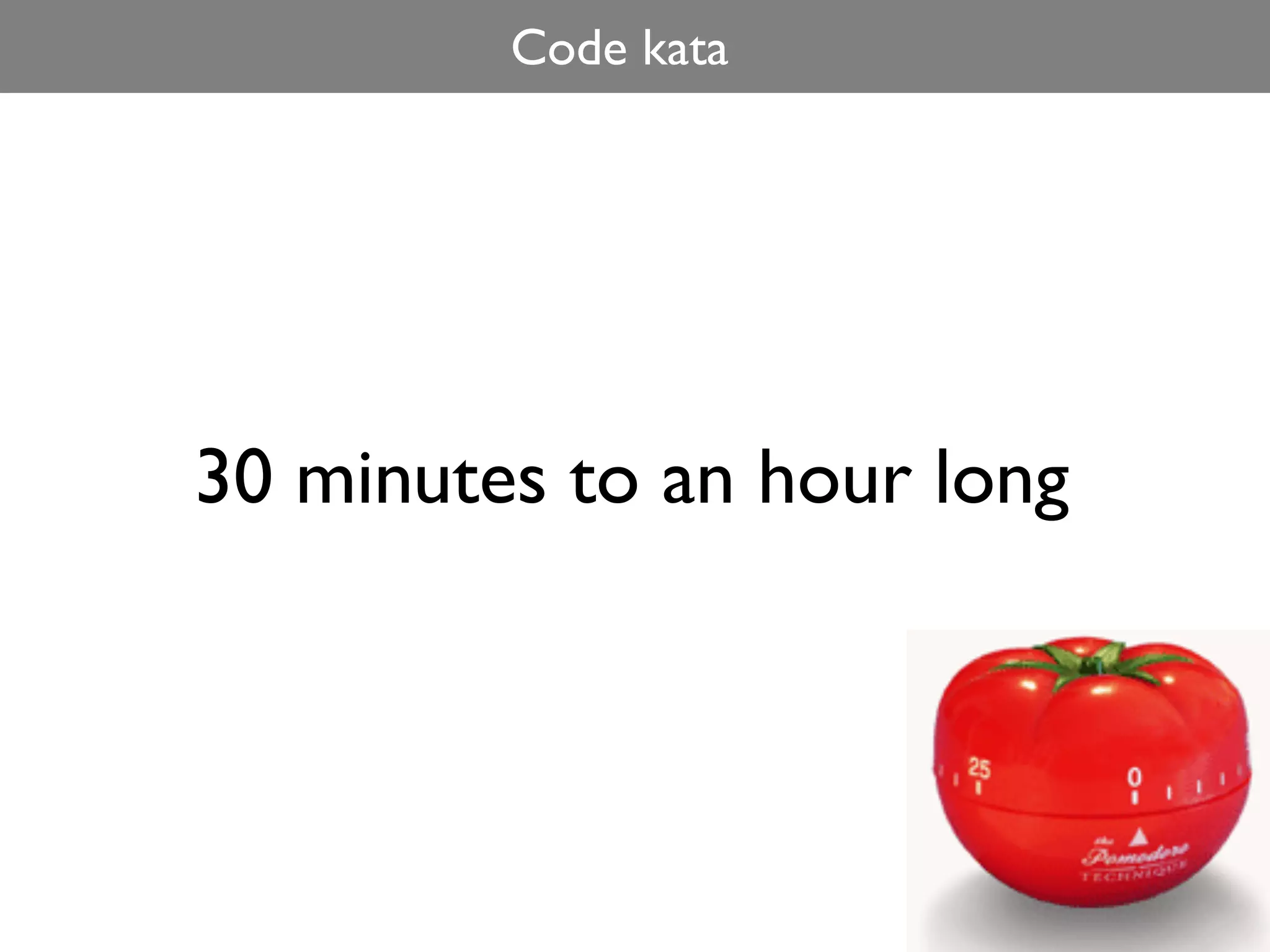 Code kata




30 minutes to an hour long
 