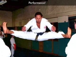 Performance!
 