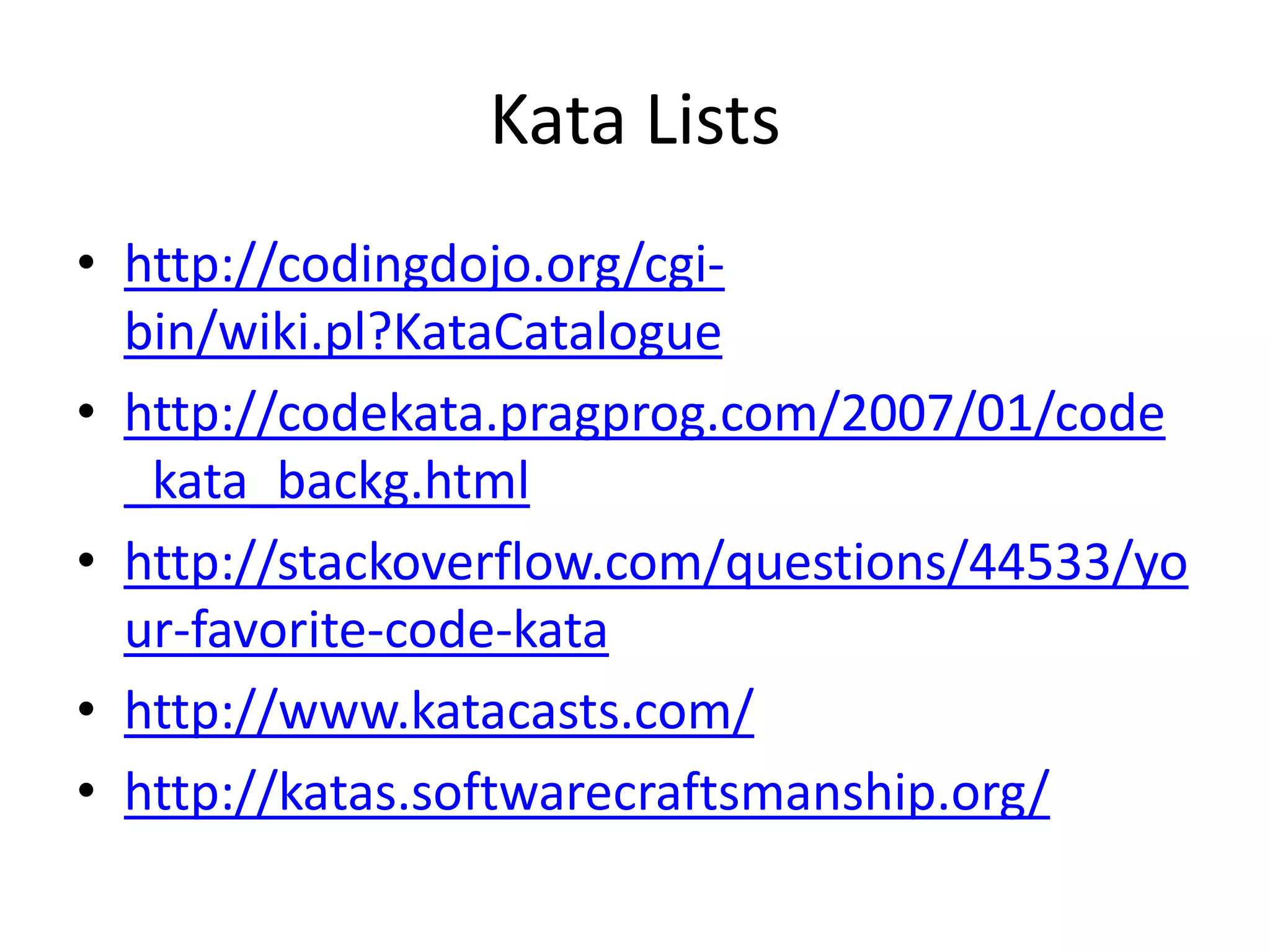Kata Listshttp://codingdojo.org/cgi-bin/wiki.pl?KataCataloguehttp://codekata.pragprog.com/2007/01/code_kata_backg.htmlhttp://stackoverflow.com/questions/44533/your-favorite-code-katahttp://www.katacasts.com/http://katas.softwarecraftsmanship.org/