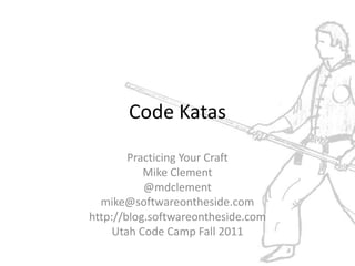 Code Katas Practicing Your Craft Mike Clement @mdclement mike@softwareontheside.com http://blog.softwareontheside.com Utah Code Camp Fall 2011 