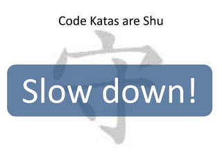 Code Katas are Shu




Slow down!
 