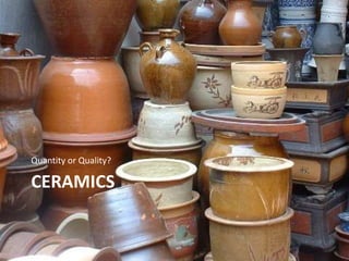 Quantity or Quality?

CERAMICS
 