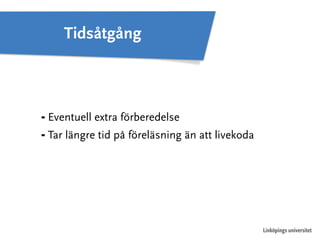 Linköpings universitet 
Tidsåtgång 
⁃ Eventuell extra förberedelse 
⁃ Tar längre tid på föreläsning än att livekoda 
 