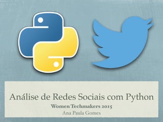 Análise de Redes Sociais com Python
Women Techmakers 2015
Ana Paula Gomes
 