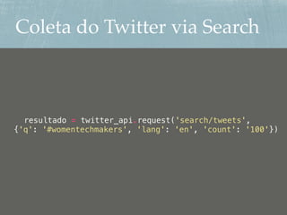 Coleta do Twitter via Search
resultado = twitter_api.request('search/tweets',
{'q': '#womentechmakers', 'lang': 'en', 'count': '100'})
 