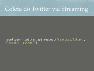 Coleta do Twitter via Streaming
resultado = twitter_api.request('statuses/filter',
{'track': 'python'})
 