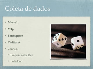 Coleta de dados
Marvel
Yelp
Foursquare
Twitter :)
Coringa:
Programmable Web
Lod-cloud
 