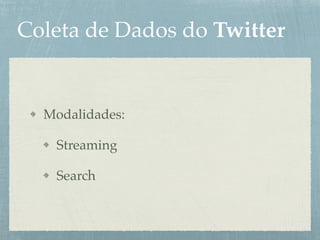 Coleta de Dados do Twitter
Modalidades:
Streaming
Search
 