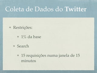 Coleta de Dados do Twitter
Restrições:
1% da base
Search
15 requisições numa janela de 15
minutos
 