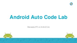 Android Auto Code Lab
Messaging API’s on Android Auto
 