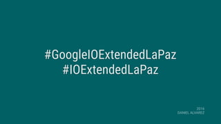 #GoogleIOExtendedLaPaz
#IOExtendedLaPaz
2016
DANIEL ALVAREZ
 
