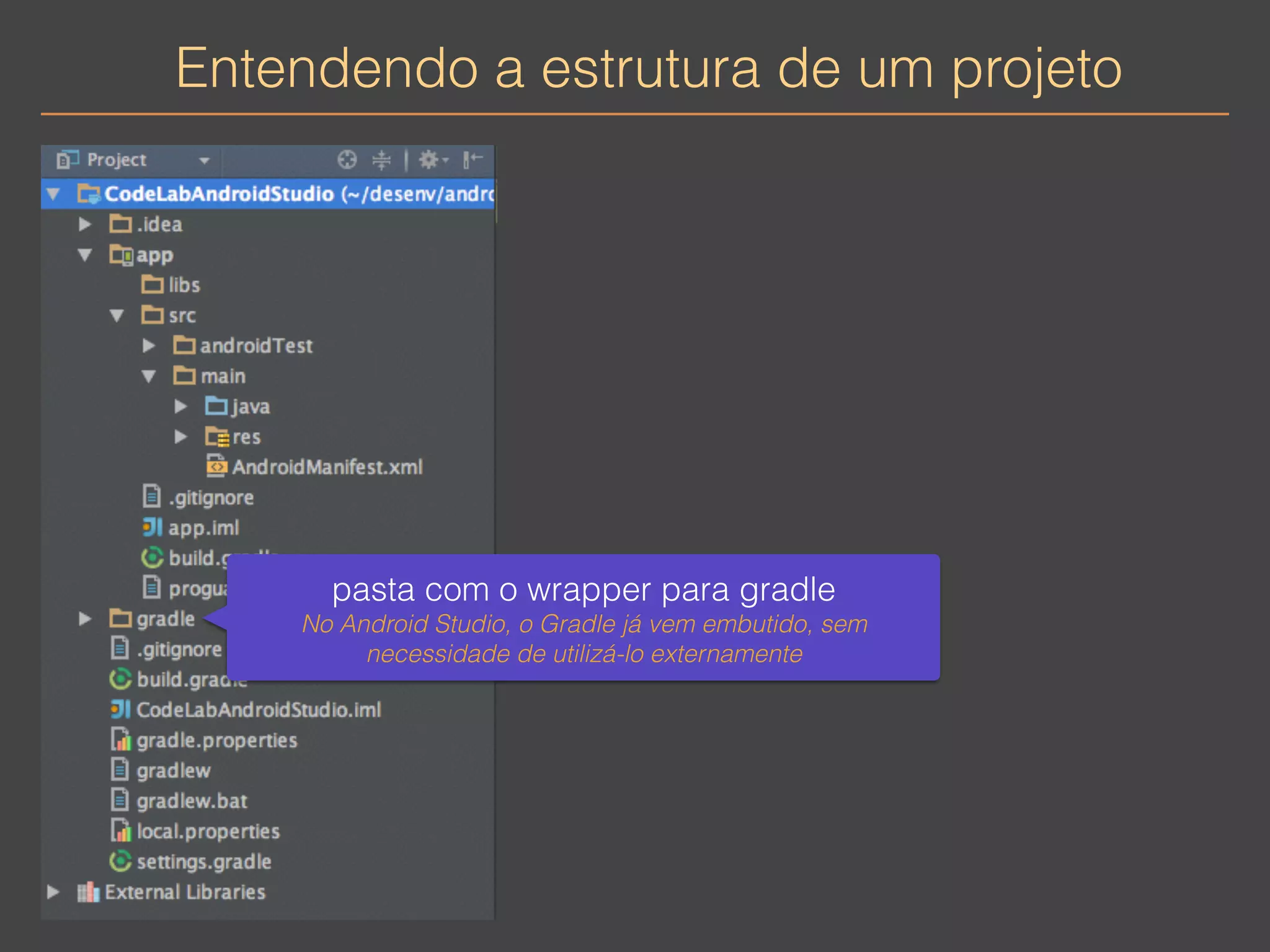Entendendo a estrutura de um projeto 
pasta com o wrapper para gradle 
No Android Studio, o Gradle já vem embutido, sem 
necessidade de utilizá-lo externamente 
 