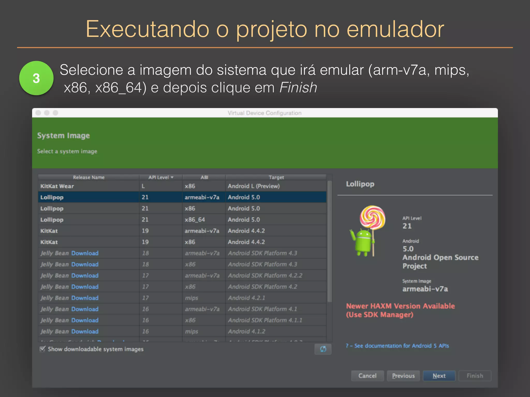 Executando o projeto no emulador 
3 
Selecione a imagem do sistema que irá emular (arm-v7a, mips, 
x86, x86_64) e depois clique em Finish 
 