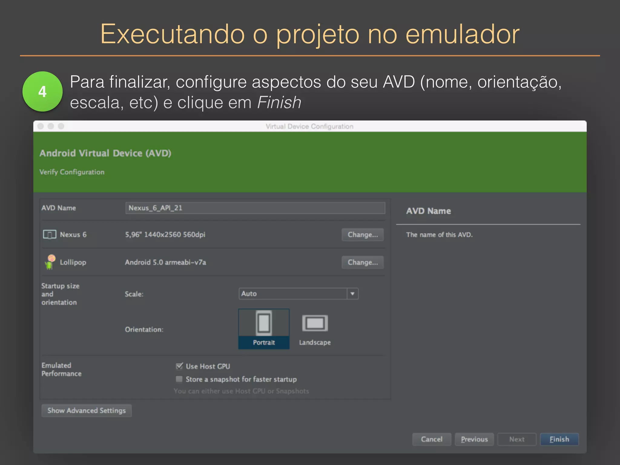 Executando o projeto no emulador 
4 
Para finalizar, configure aspectos do seu AVD (nome, orientação, 
escala, etc) e clique em Finish 
 