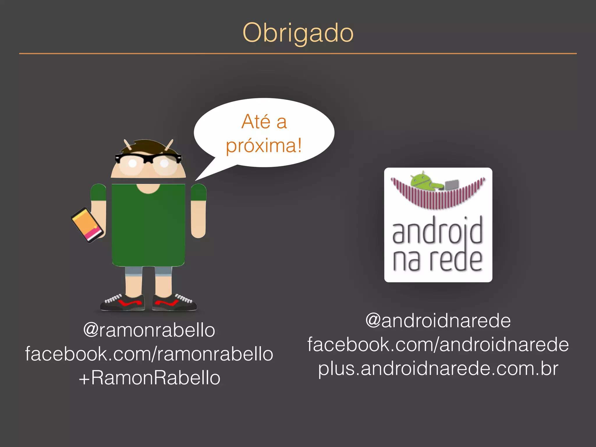 Obrigado 
Até a 
próxima! 
@ramonrabello 
facebook.com/ramonrabello 
+RamonRabello 
@androidnarede 
facebook.com/androidnarede 
plus.androidnarede.com.br 
