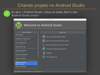 Criando projeto no Android Studio 
1 
Ao abrir o Android Studio, clique no botão Start a new 
Android Studio project 
 