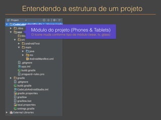 Entendendo a estrutura de um projeto 
Módulo do projeto (Phones & Tablets) 
O ícone muda conforme tipo de módulo (wear, tv, glass) 
 