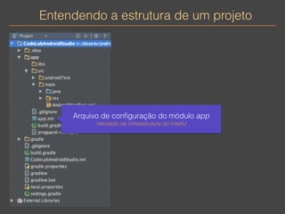 Entendendo a estrutura de um projeto 
Arquivo de configuração do módulo app 
Herdado da infraestrutura do IntelliJ 
 
