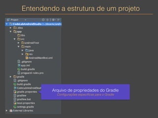 Entendendo a estrutura de um projeto 
Arquivo de propriedades do Gradle 
Configurações específicas para o Gradle 
 