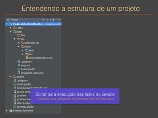 Entendendo a estrutura de um projeto 
Script para execução das tasks do Gradle 
Utilizado para realização do processo de build de apps 
 