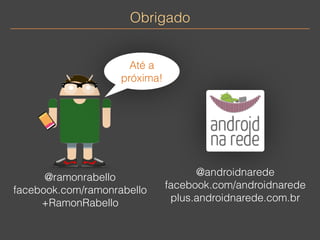 Obrigado 
Até a 
próxima! 
@ramonrabello 
facebook.com/ramonrabello 
+RamonRabello 
@androidnarede 
facebook.com/androidnarede 
plus.androidnarede.com.br 
