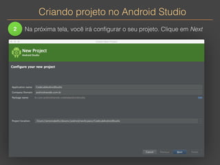 Criando projeto no Android Studio 
2 Na próxima tela, você irá configurar o seu projeto. Clique em Next 
 