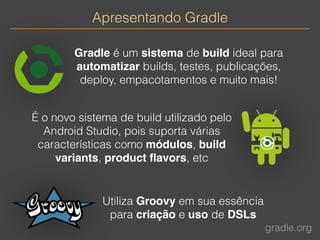 Apresentando Gradle 
Gradle é um sistema de build ideal para 
automatizar builds, testes, publicações, 
deploy, empacotame...