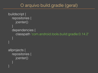 O arquivo build.gradle (geral) 
buildscript { 
repositories { 
jcenter() 
} 
dependencies { 
classpath 'com.android.tools....