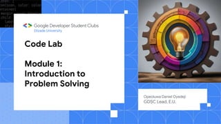 Code Lab
Module 1:
Introduction to
Problem Solving
Opeoluwa Daniel Oyedeji
GDSC Lead, E.U.
Elizade University
 