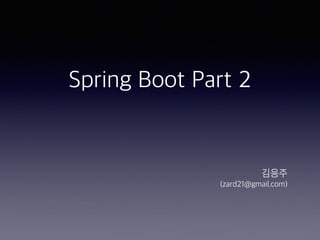 Spring Boot Part 2
김응주
(zard21@gmail.com)
 