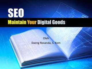 SEO
Maintain Your Digital Goods
Oleh
Daeng Rosanda, S. Kom
 
