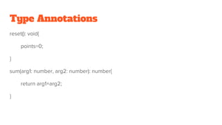 Type Annotations
reset(): void{
points=0;
}
sum(arg1: number, arg2: number): number{
return arg1+arg2;
}
 