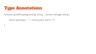 Type Annotations
function greetPeople(greeting: string, ...names: string[]): string {
return greeting + ', ' + names.join(' and ') + '!';
}
 
