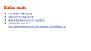 Saiba mais
● www.typescriptlang.org
● http://definitelytyped.org/
● Build 2016: What’s new in TypeScript
● Código dos exemplos:
https://github.com/romualdoandre/gdg-codelab-typescript
 