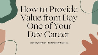 HowtoProvide
ValuefromDay
OneofYour
DevCareer
@clearlythuydoan • dev.to/clearlythuydoan
 