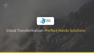 Cloud Transformation -Perfect Hands Solutions
 