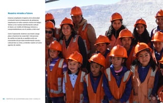 NUESTRA GESTIÓN
Nuestra mirada a futuro
Estamos ampliando el espectro de la diversidad
e inclusión hacia la instauración de ambientes
respetuosos en todos nuestros centros de trabajo.
Vamos a vivir nuestra transformación cultural
en base a un modelo de liderazgo inclusivo y
comprometiéndonos con el cambio a todo nivel.
Como Corporación, tenemos una misión a largo
plazo y hacemos las cosas bien. Este proceso
de cambio se trata de un equilibrio entre ser
conscientes de que toda transformación social y
cultural tiene su ritmo, y entender nuestro rol como
agentes de cambio.
REPORTE DE SUSTENTABILIDAD 2018 I CODELCO
88
 