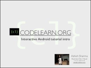 CODELEARN.ORG
Interactive Android tutorial intro
Ashish Sharma	

Business Dev Head	

+91 95 3838 4545	

devs@codelearn.org
 
