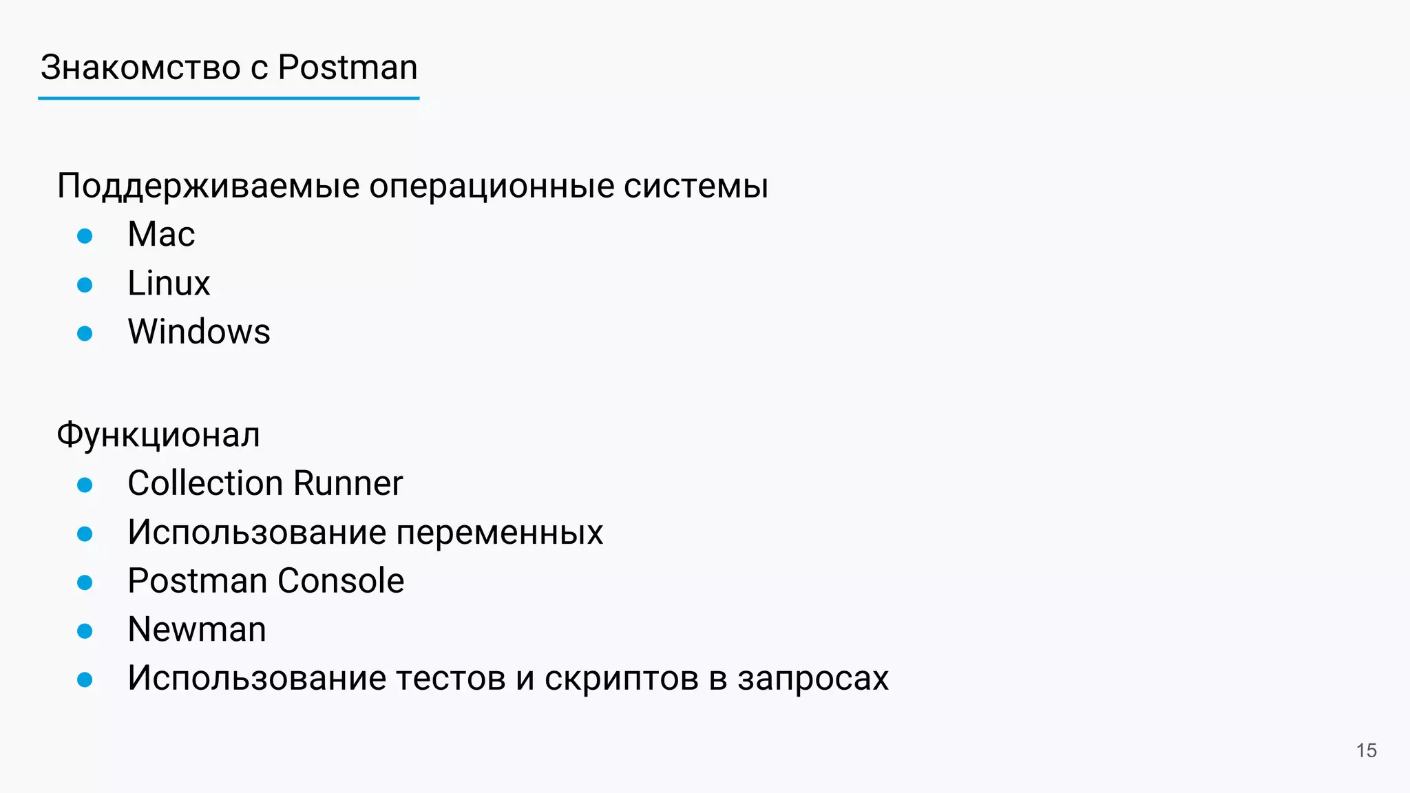 Знакомство с Postman
Поддерживаемые операционные системы
● Mac
● Linux
● Windows
Функционал
● Collection Runner
● Использование переменных
● Postman Console
● Newman
● Использование тестов и скриптов в запросах
15
 