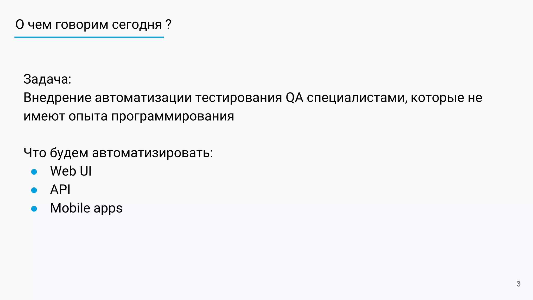 О чем говорим сегодня ?
Задача:
Внедрение автоматизации тестирования QA специалистами, которые не
имеют опыта программирования
Что будем автоматизировать:
● Web UI
● API
● Mobile apps
3
 