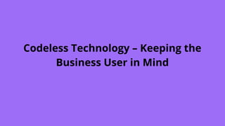 Codeless Technology – Keeping the
Business User in Mind
 