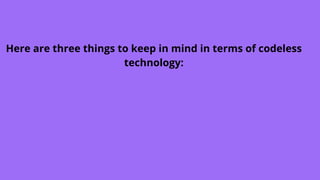 Here are three things to keep in mind in terms of codeless
technology:
 